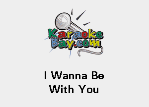 I Wanna Be
With You