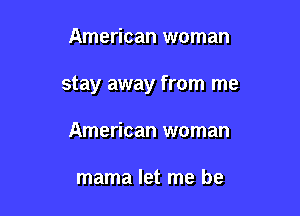 American woman

stay away from me

American woman

mama let me be