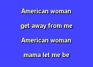 American woman

get away from me

American woman

mama let me be