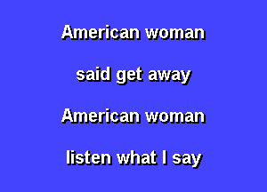 American woman
said get away

American woman

listen what I say