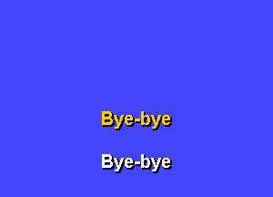 Bye-bye

Bye-bye