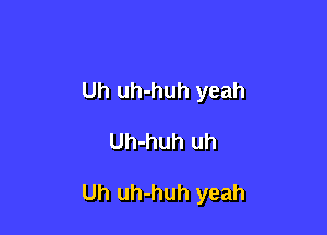 Uh uh-huh yeah

Uh-huh uh

Uh uh-huh yeah