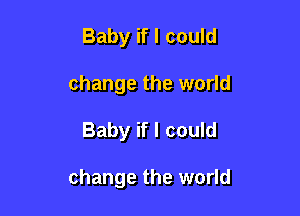 Baby if I could
change the world

Baby if I could

change the world