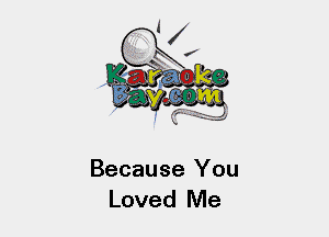 Because You
Loved Me
