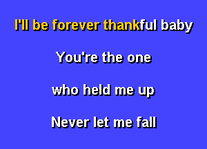 I'll be forever thankful baby

You're the one

who held me up

Never let me fall