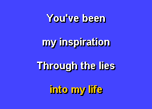 You've been
my inspiration

Through the lies

into my life