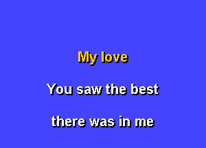 My love

You saw the best

there was in me