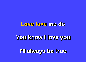 Love love me do

You know I love you

I'll always be true