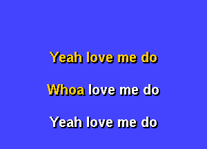 Yeah love me do

Whoa love me do

Yeah love me do