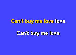 Can't buy me love love

Can't buy me love
