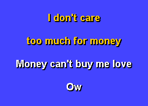 I don't care

too much for money

Money can't buy me love

Ow
