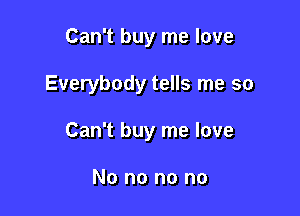 Can't buy me love

Everybody tells me so

Can't buy me love

No no no no