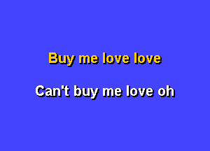 Buy me love love

Can't buy me love oh