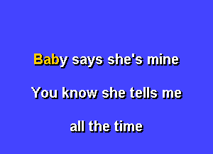 Baby says she's mine

You know she tells me

all the time