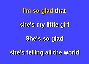 I'm so glad that

she's my little girl

She's so glad

she's telling all the world