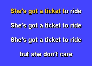 She's got a ticket to ride

She's got a ticket to ride

She's got a ticket to ride

but she don't care