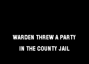 WARDEN THREW A PARTY
IN THE COUNTY JAIL
