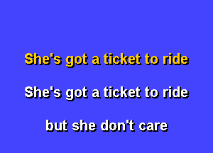 She's got a ticket to ride

She's got a ticket to ride

but she don't care