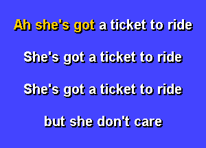 Ah she's got a ticket to ride

She's got a ticket to ride

She's got a ticket to ride

but she don't care