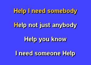 Help I need somebody
Help not just anybody

Help you know

I need someone Help
