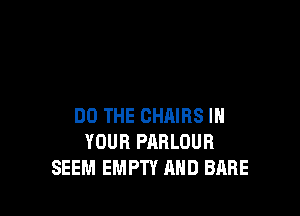 DO THE CHAIRS IN
YOUR PABLOUR
SEEM EMPTY AND BARE