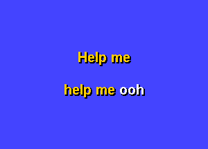 Help me

help me ooh