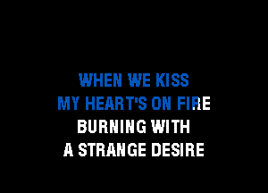WHEN WE KISS

MY HEART'S ON FIRE
BURNING WITH
A STRANGE DESIRE