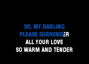 80, MY DARLING
PLEASE SURRENDER
ALL YOUR LOVE

80 WARM AND TENDER l