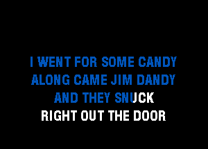 l WENT FOR SOME CANDY
ALONG CAME JIM DANDY
AND THEY SHUCK
RIGHT OUT THE DOOR