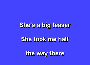 She's a big teaser

She took me half

the way there