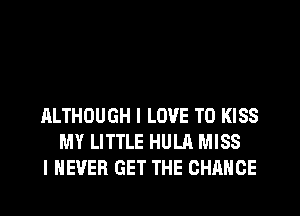 ALTHOUGH I LOVE TO KISS
MY LITTLE HULA MISS
I NEVER GET THE CHANGE