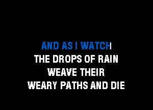 AND AS I WATCH

THE DROPS 0F RAIN
WEM'E THEIR
WERRY PATHS AND DIE