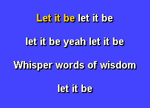 Let it be let it be

let it be yeah let it be

Whisper words of wisdom

let it be