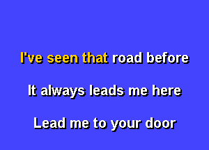 I've seen that road before

It always leads me here

Lead me to your door