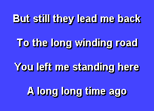 But still they lead me back
To the long winding road
You left me standing here

A long long time ago