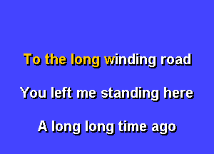 To the long winding road

You left me standing here

A long long time ago