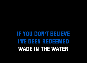 IF YOU DON'T BELIEVE
WE BEEN BEDEEMED

WADE IN THE WATER l