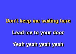 Don't keep me waiting here

Lead me to your door

Yeah yeah yeah yeah