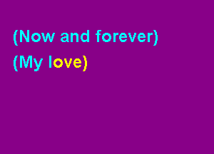 (Now and forever)
(My love)