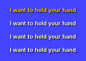 I want to hold your hand

I want to hold your hand

I want to hold your hand

I want to hold your hand