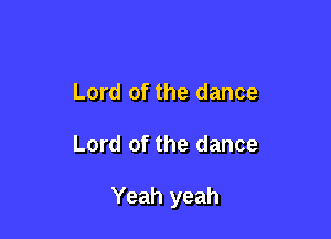 Lord of the dance

Lord of the dance

Yeah yeah