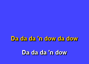 Da da da 'n dow da dow

Da da da 'n dow