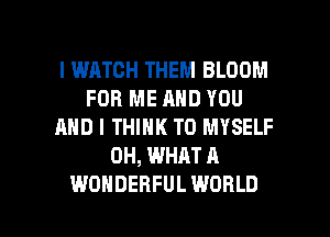 l WATCH THEM BLOOM
FOR ME AND YOU
AND I THINK T0 MYSELF
0H, WHAT A

WONDERFUL WORLD l