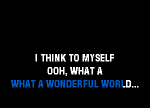 I THINK T0 MYSELF
00H, WHAT A
WHAT A WONDERFUL WORLD...