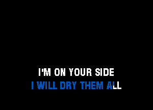 I'M ON YOUR SIDE
I WILL DRY THEM ALL