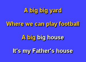 A big big yard

Where we can play football

A big big house

It's my Father's house