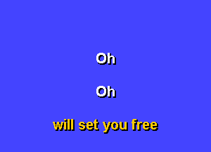 Oh

Oh

will set you free