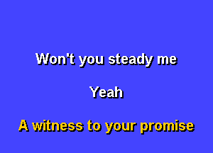 Won't you steady me

Yeah

A witness to your promise