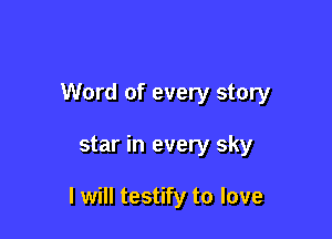 Word of every story

star in every sky

I will testify to love