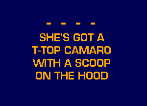 SHE'S GOT A
T-TOP CAMARO

WITH A SCOOP
ON THE HOOD